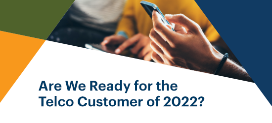 ready for the telco customer of 2022